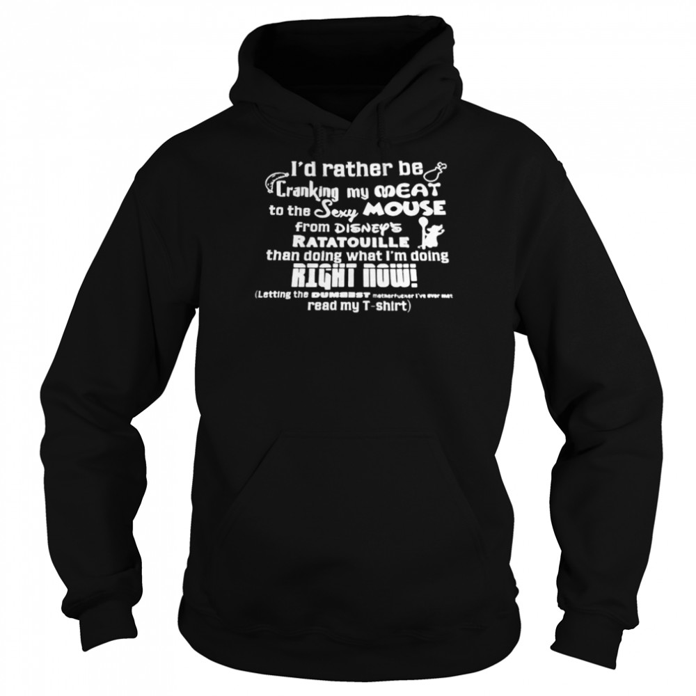 id rather be cranking my meat to the sexy mouse from disneys ratatouille than doing shirt unisex hoodie