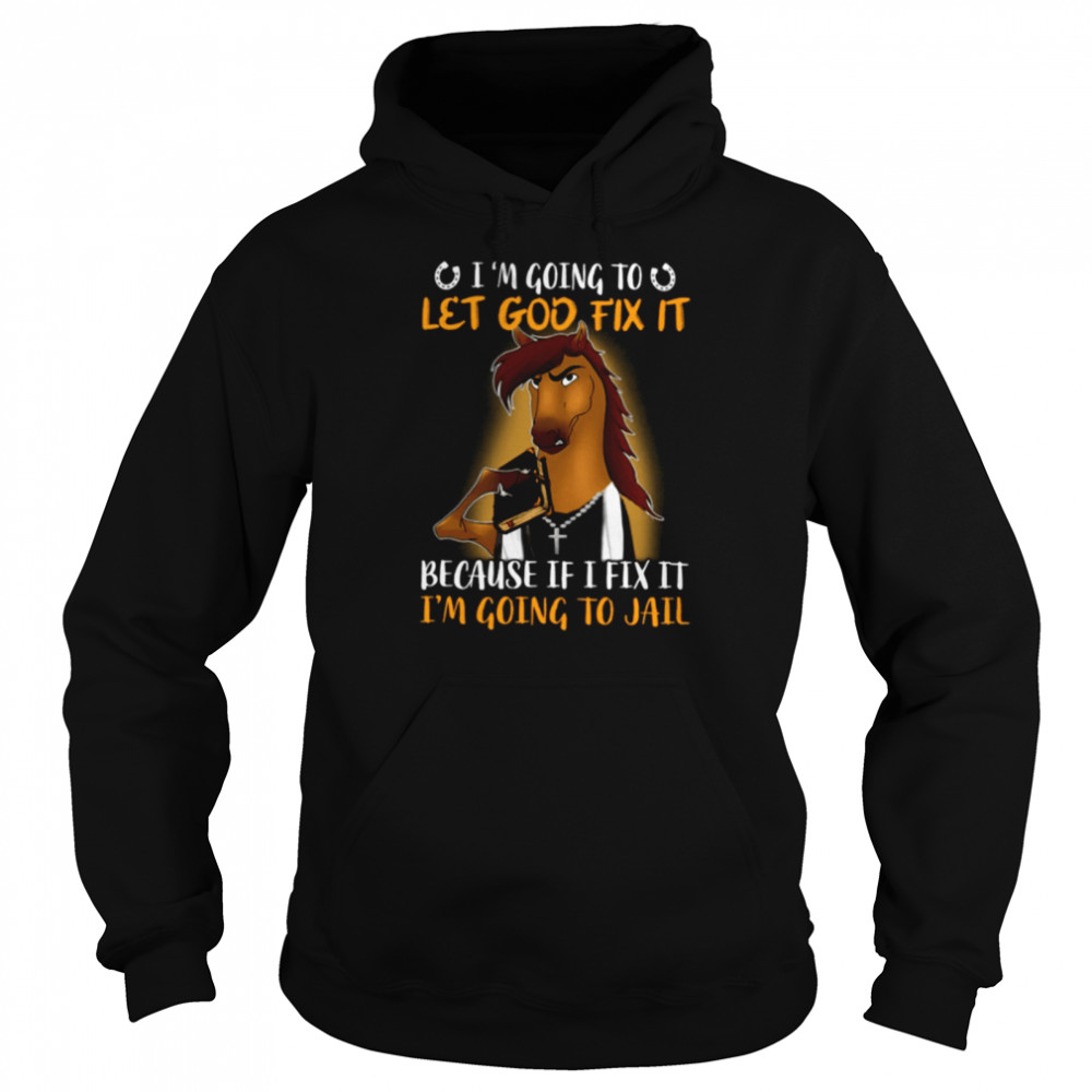 im going to let god fix it because if i fix it im going to jail classic t unisex hoodie