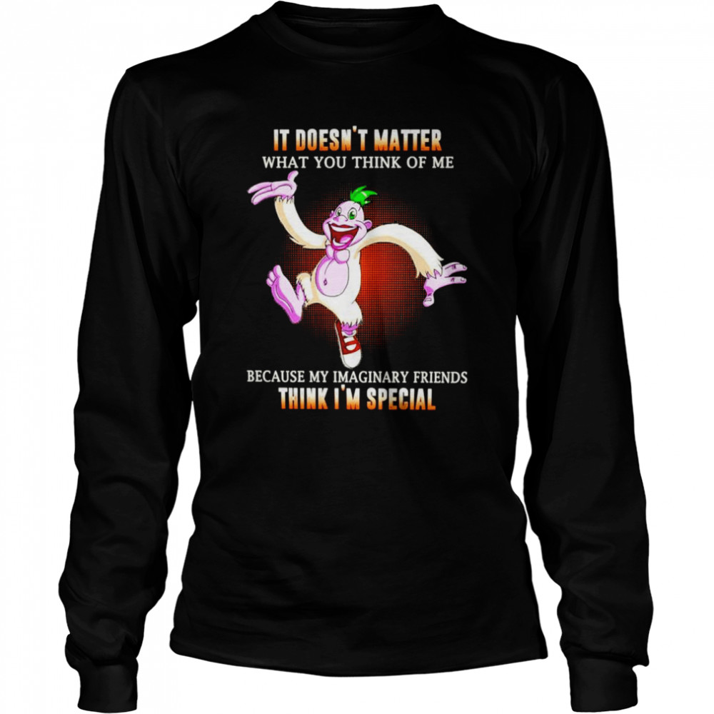it doesnt matter what you think of me because my imaginary friends think im special unisex t shirt long sleeved t shirt
