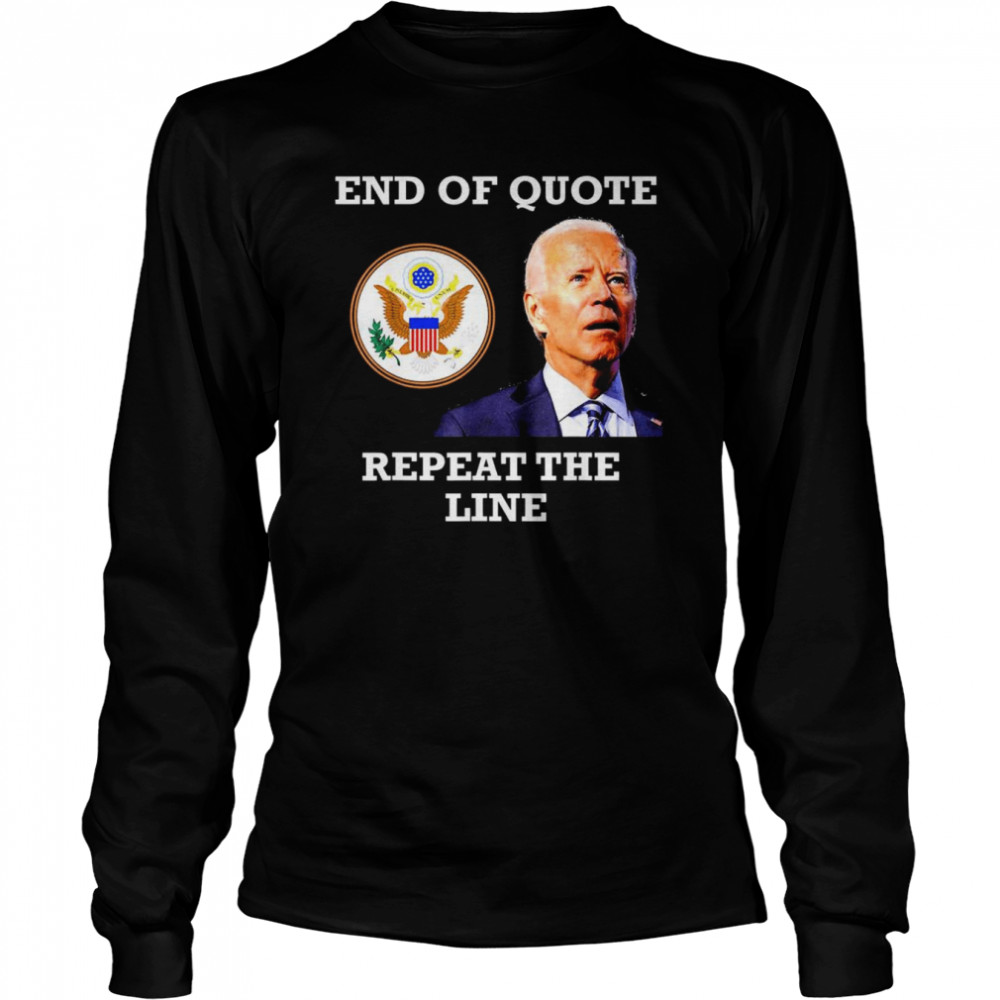 joe biden end of quote repeat the line t long sleeved t shirt