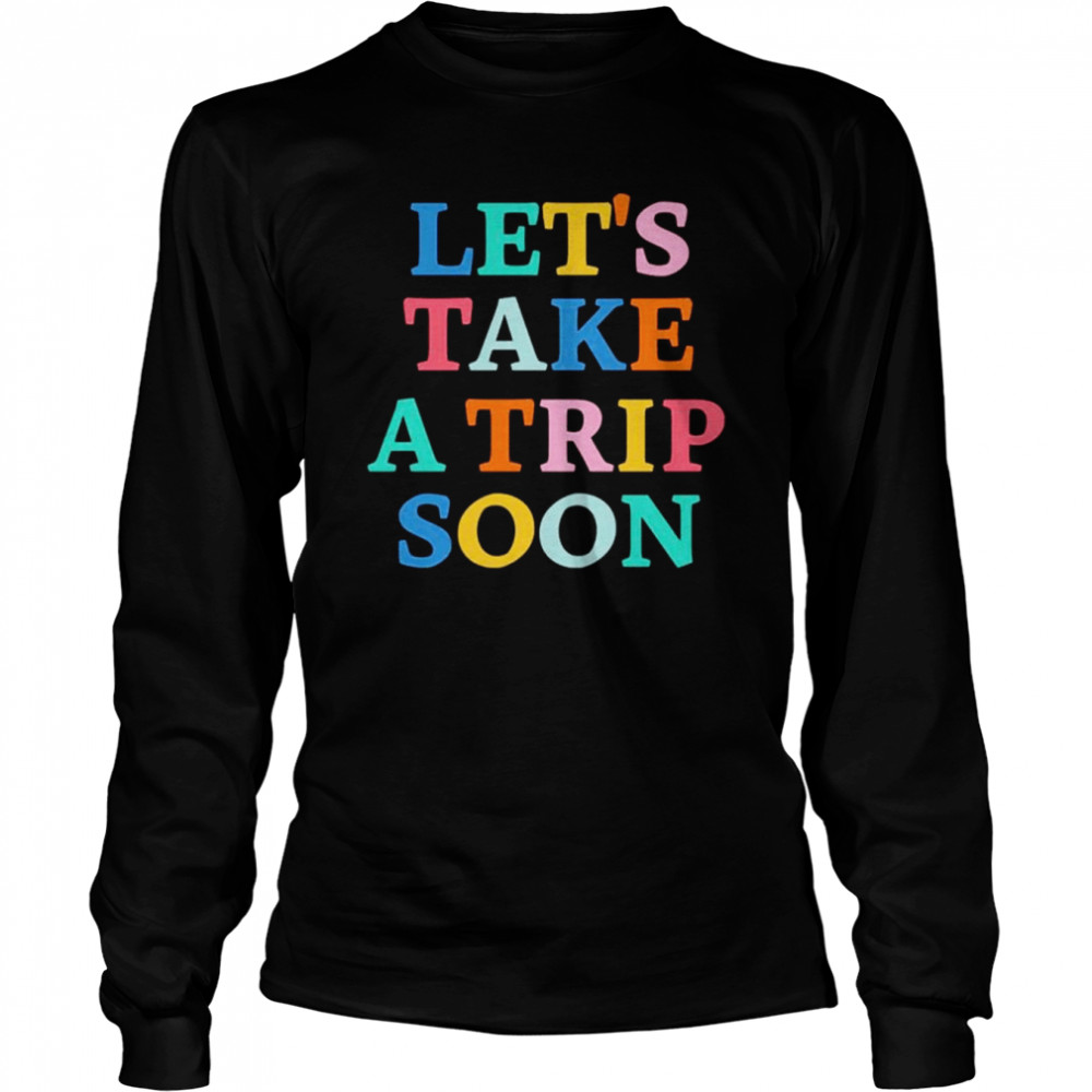 Let’s take a trip soon shirt Long Sleeved T-shirt