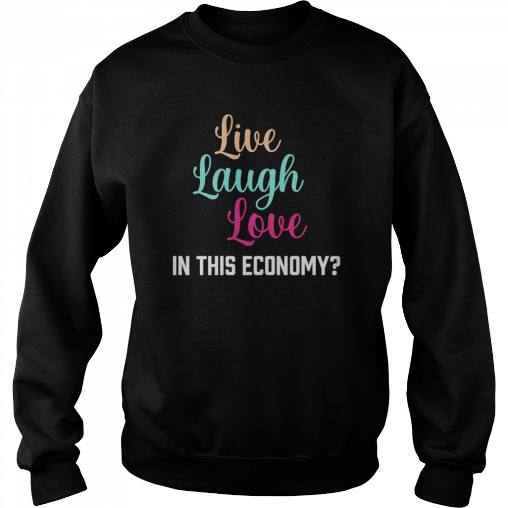 Live laugh love in this economy unisex T-shirt Unisex Sweatshirt