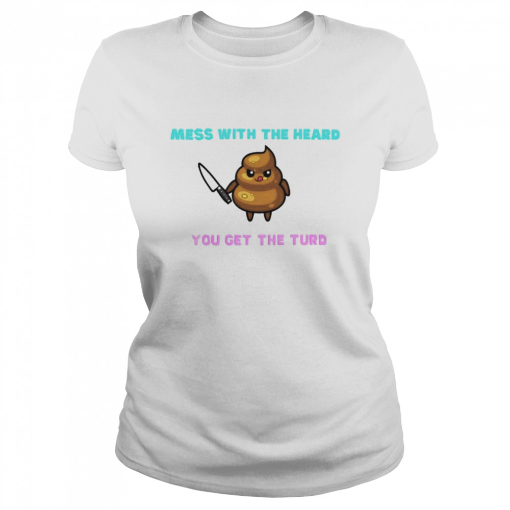 mess with the heard you get the turd shirt classic womens t shirt