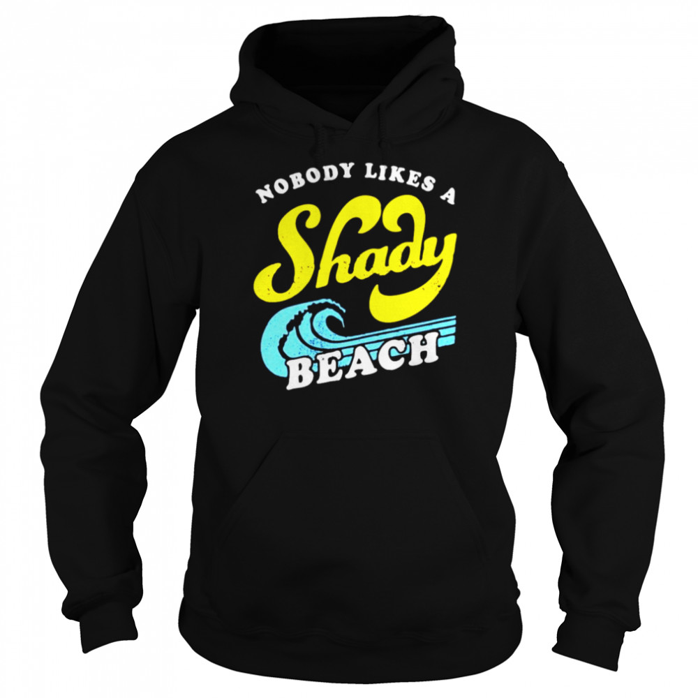 Nobody Likes a Shady Beach unisex T-shirt Unisex Hoodie