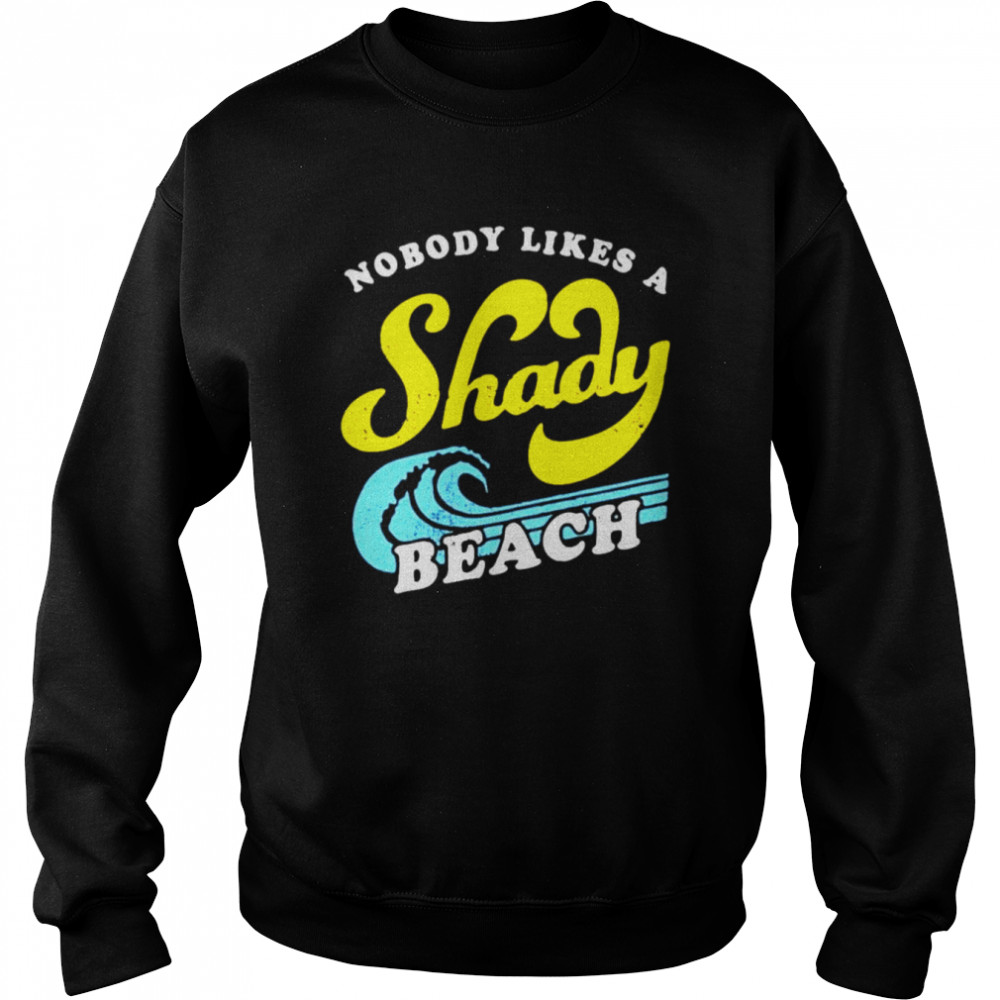 Nobody Likes a Shady Beach unisex T-shirt Unisex Sweatshirt