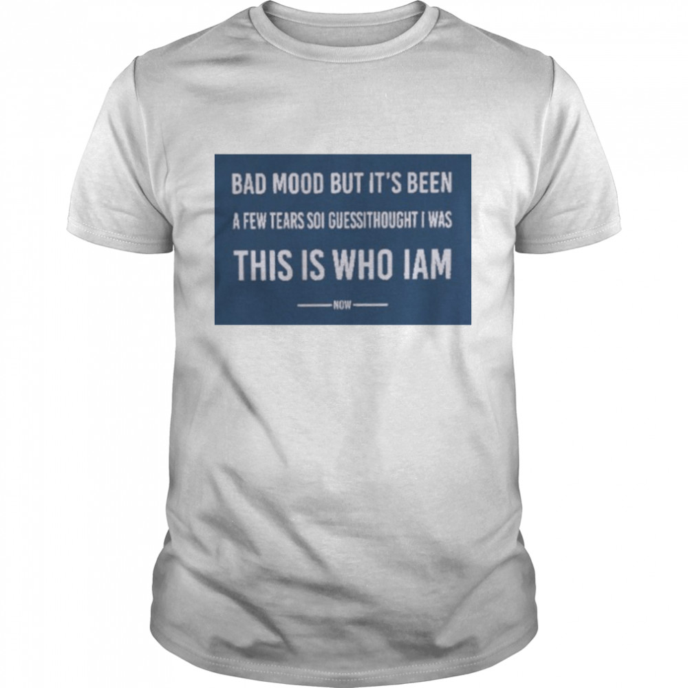 Poorly Translated Bad Mood But It’s Been A Few Tears So I Guess I Thought I Was This Is Who I Am Now T- Classic Men's T-shirt
