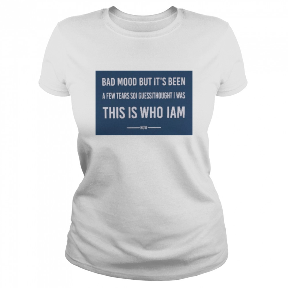 Poorly Translated Bad Mood But It’s Been A Few Tears So I Guess I Thought I Was This Is Who I Am Now T- Classic Women's T-shirt