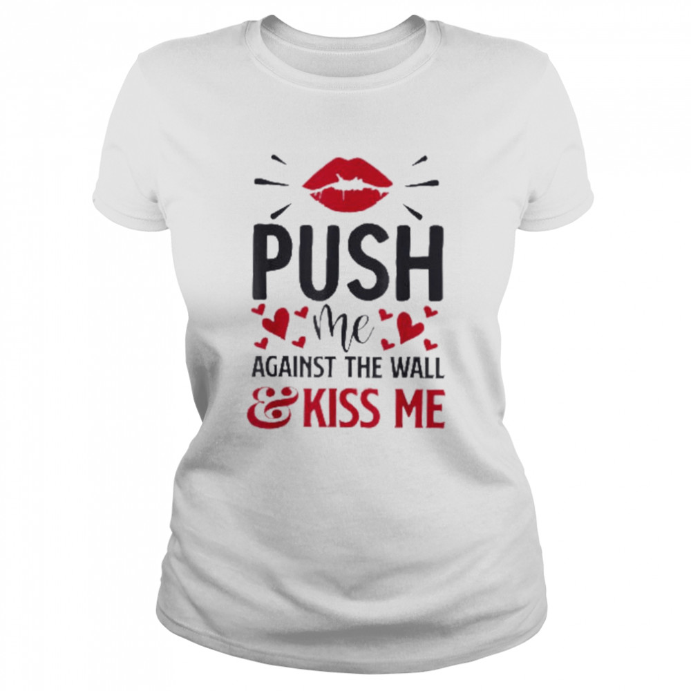 Push Me Against The Wall And Kiss Again  Classic Women's T-shirt
