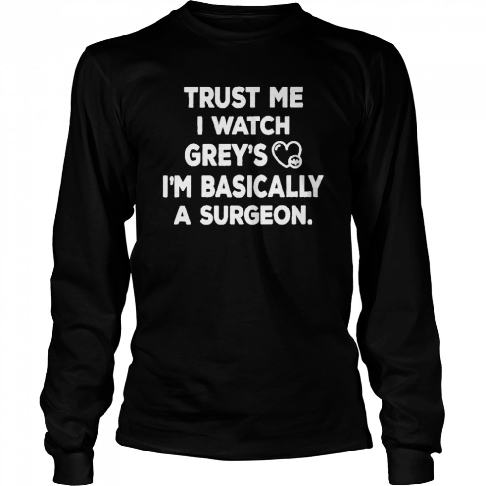 Trust Me I Watch Grey’s I’m Basically A Surgeon T- Long Sleeved T-shirt
