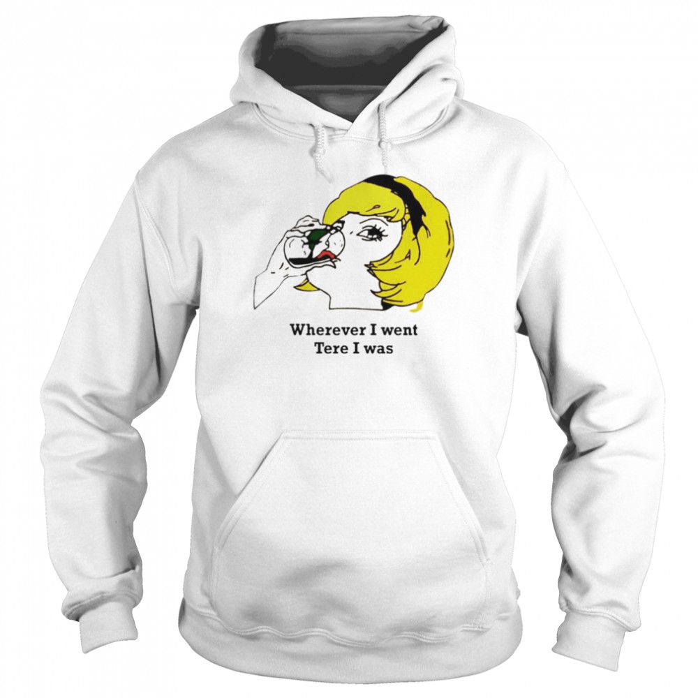 Wherever I Went Tere I Was T-shirt Unisex Hoodie