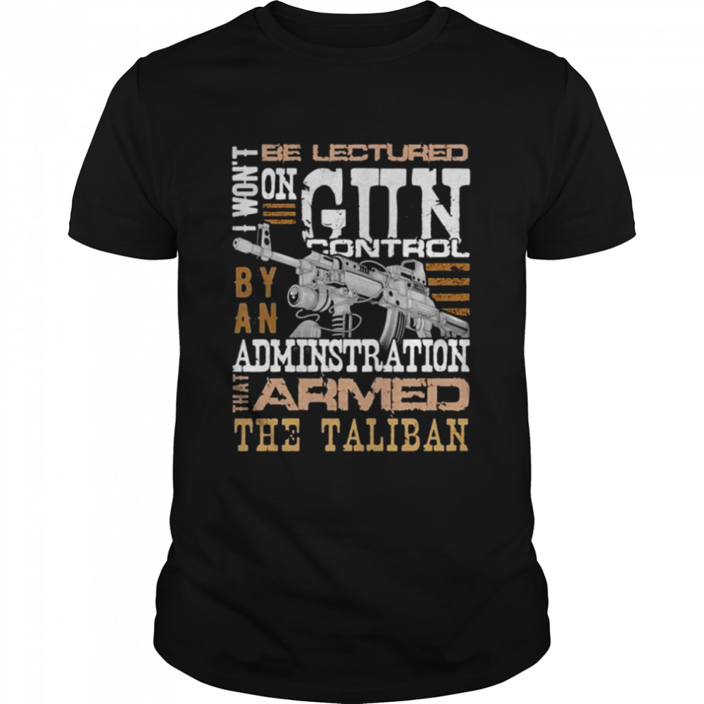 Won’t be lectured gun control by an administration that armed the Taliban shirt Classic Men's T-shirt