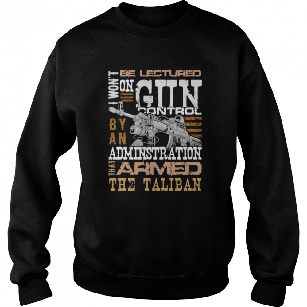 Won’t be lectured gun control by an administration that armed the Taliban shirt Unisex Sweatshirt