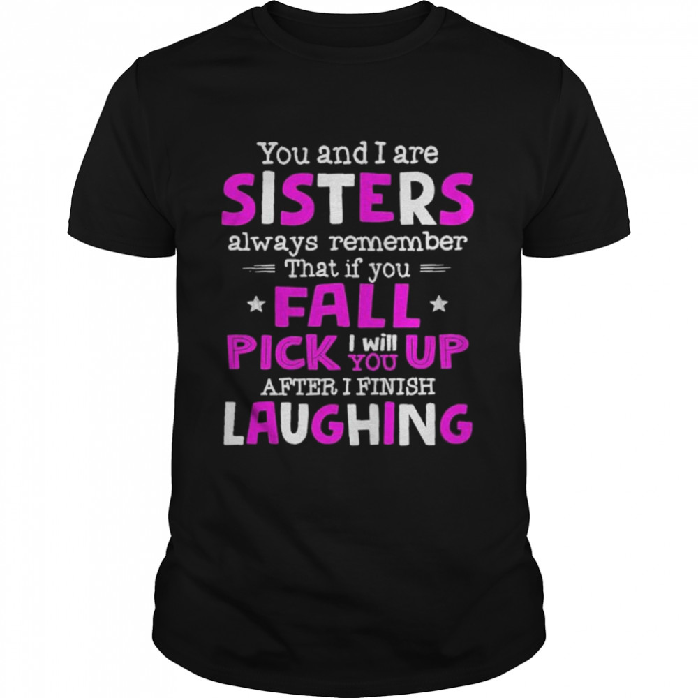 You And I Are Sisters Always Remember That If You Fall Pick I Will Up You After I Finish Laughing  Classic Men's T-shirt