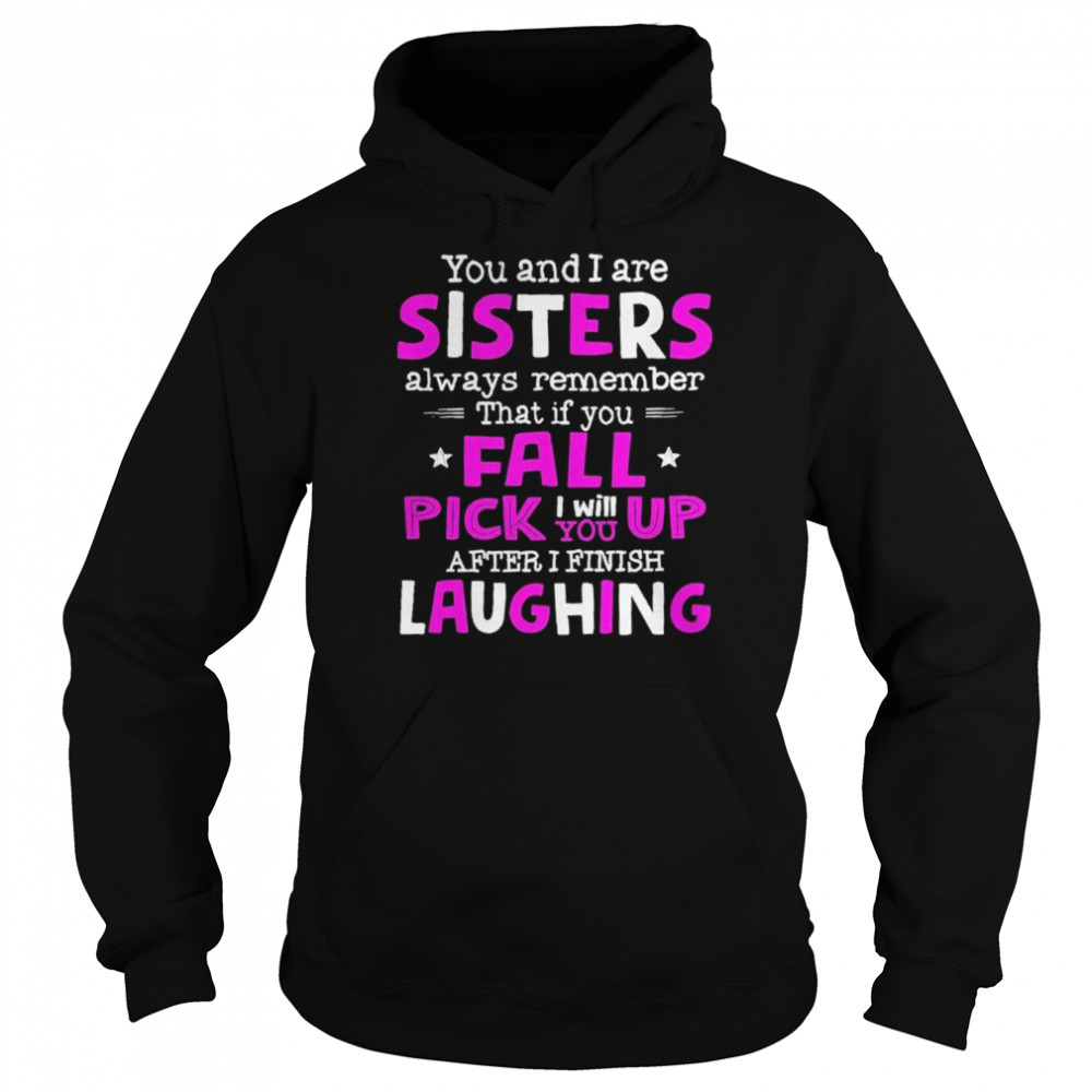 You And I Are Sisters Always Remember That If You Fall Pick I Will Up You After I Finish Laughing  Unisex Hoodie