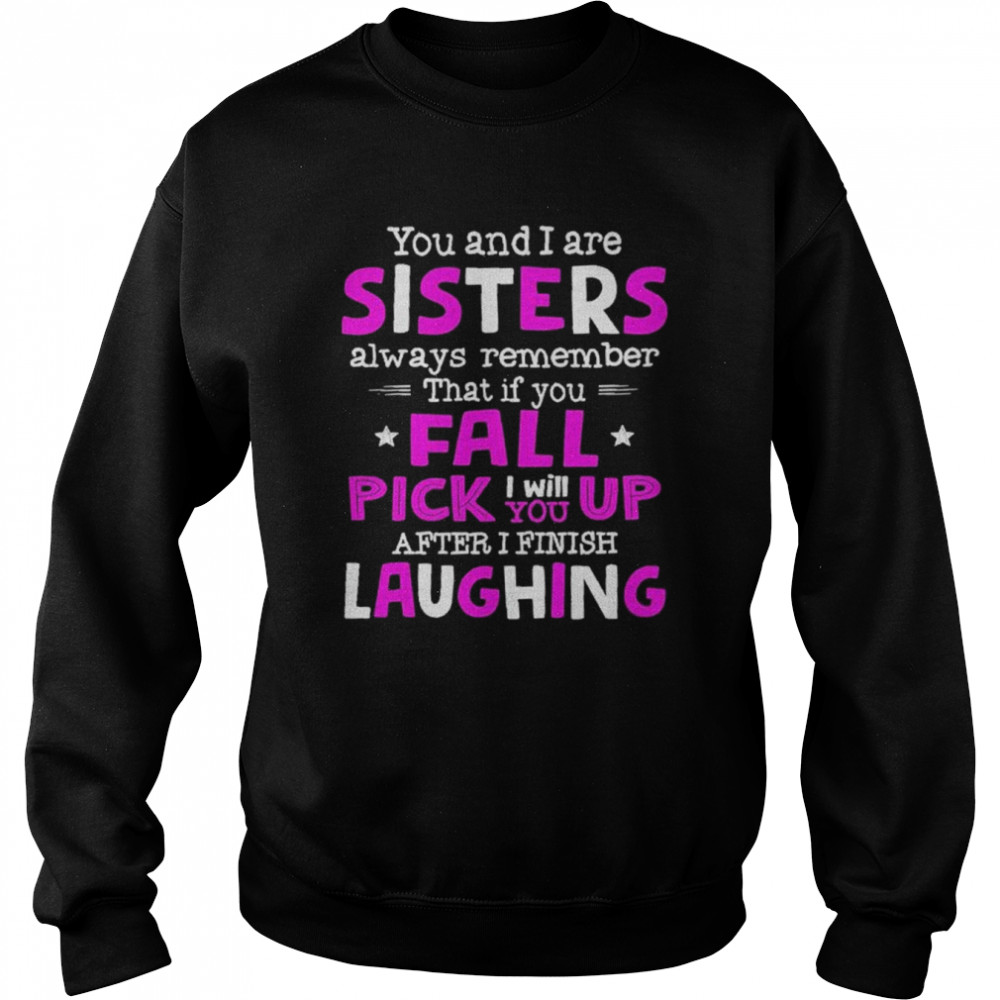 You And I Are Sisters Always Remember That If You Fall Pick I Will Up You After I Finish Laughing  Unisex Sweatshirt