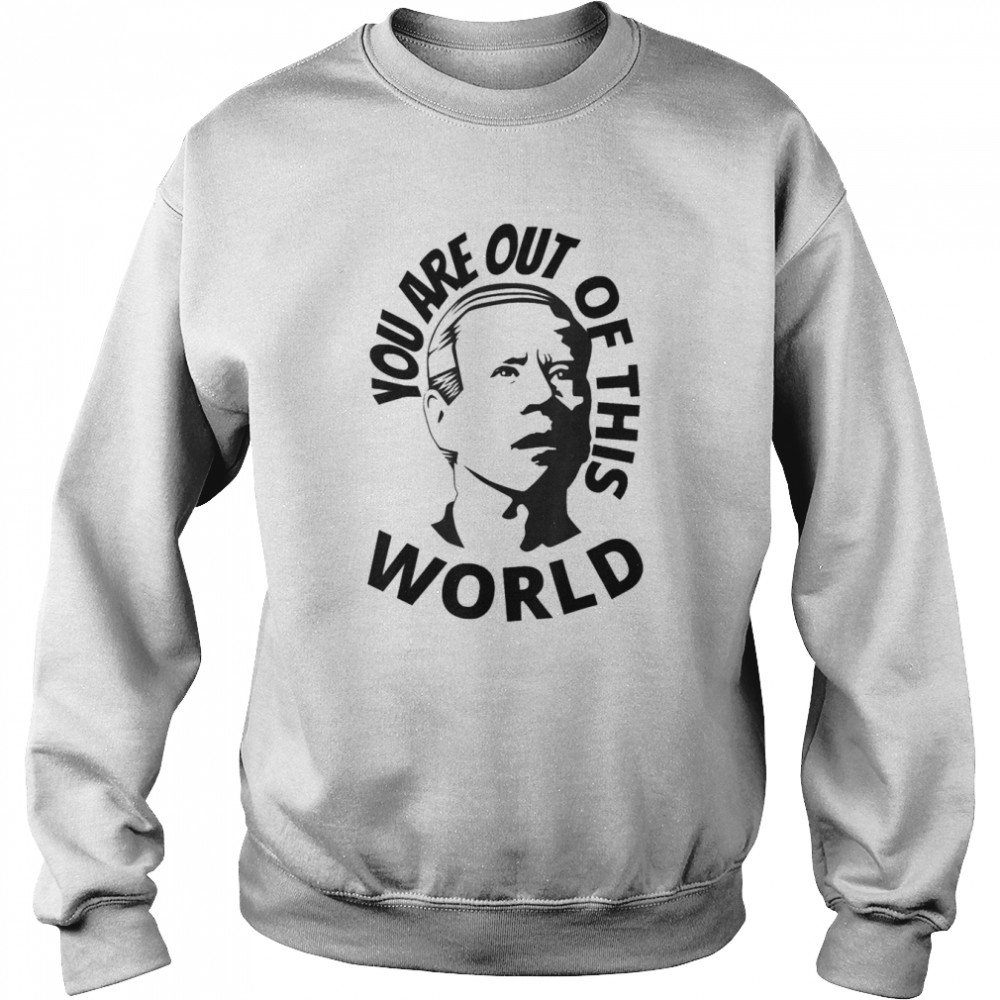 You Are Out Of This World Sarcastic T- Unisex Sweatshirt