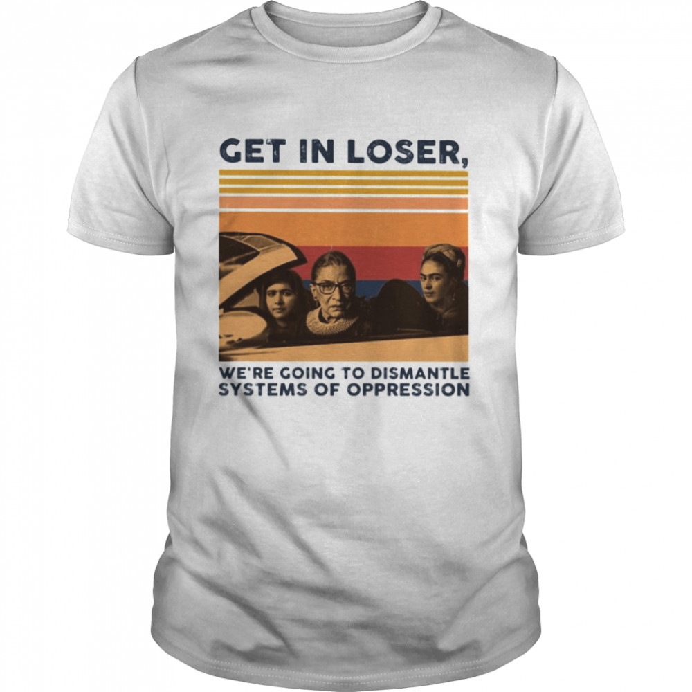 Get in loser we’re going to dismantle systems of oppression vintage shirt Classic Men's T-shirt