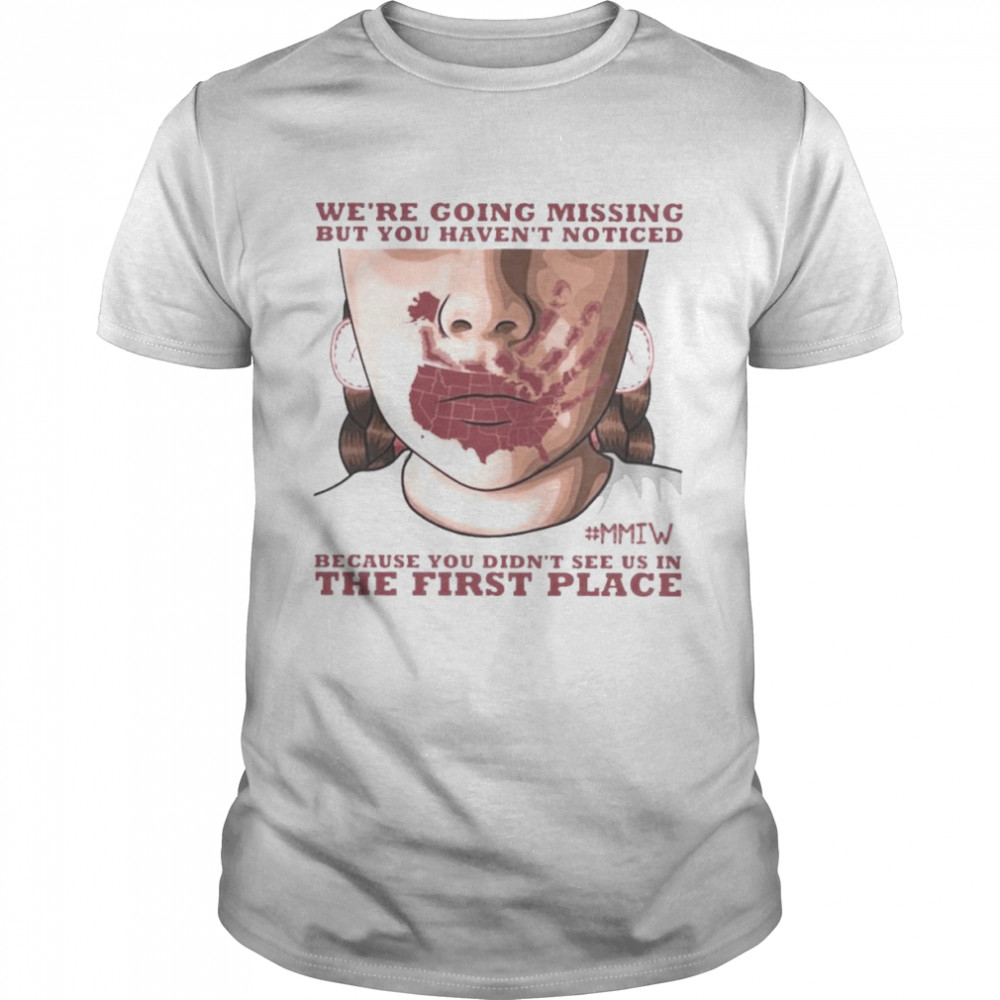 Were going missing but You haven’t noticed MMIW because You didn’t see us in the first place shirt Classic Men's T-shirt