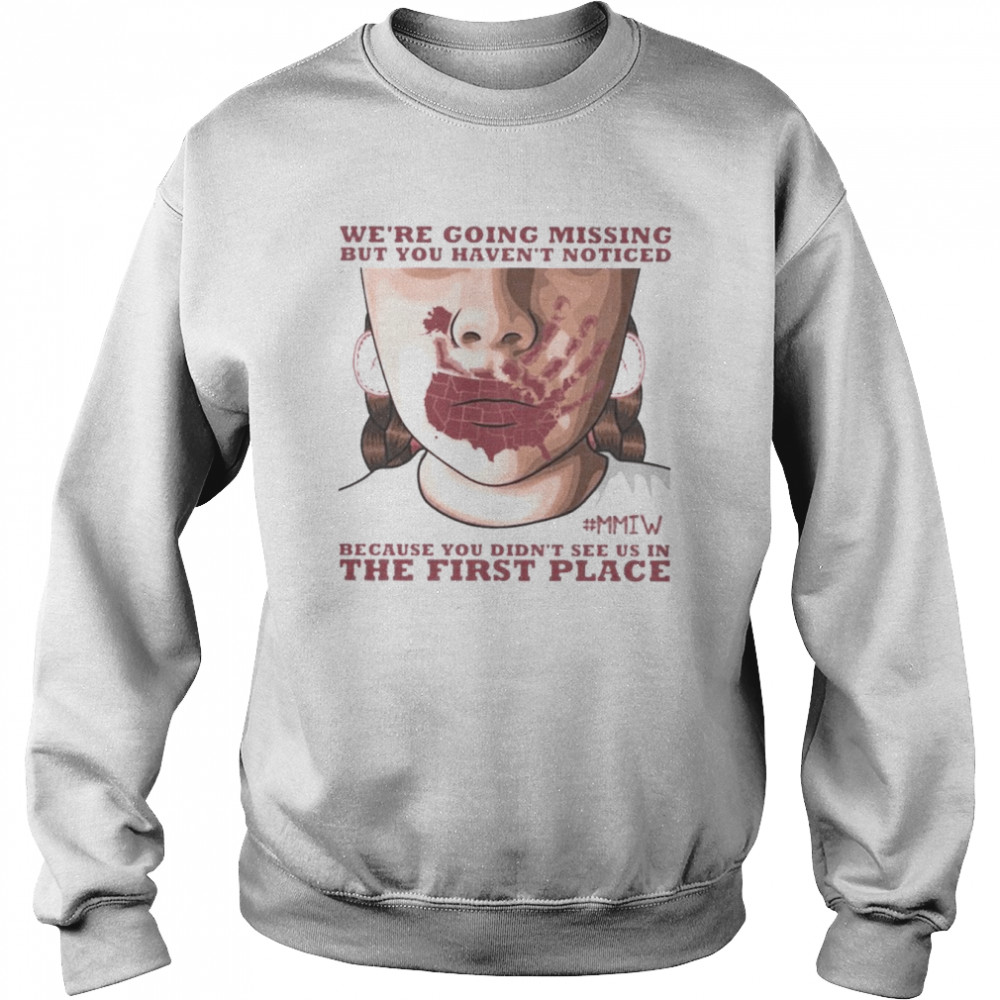 Were going missing but You haven’t noticed MMIW because You didn’t see us in the first place shirt Unisex Sweatshirt