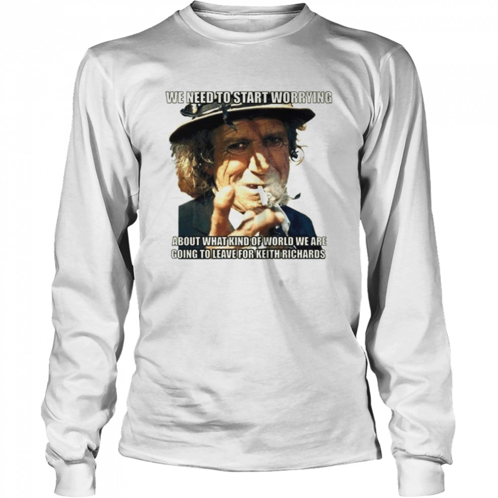 We Need To Start Worrying Keith Richards Rolling Stones shirt Long Sleeved T-shirt