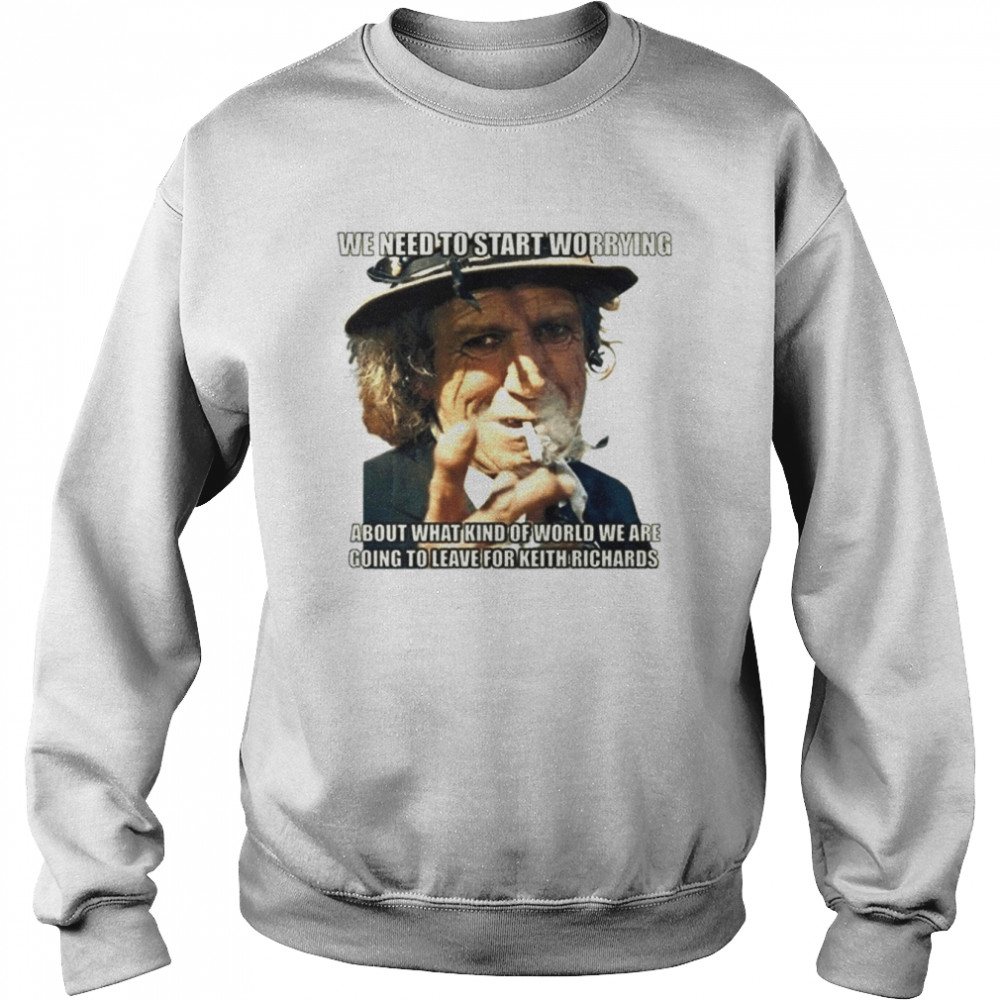 We Need To Start Worrying Keith Richards Rolling Stones shirt Unisex Sweatshirt