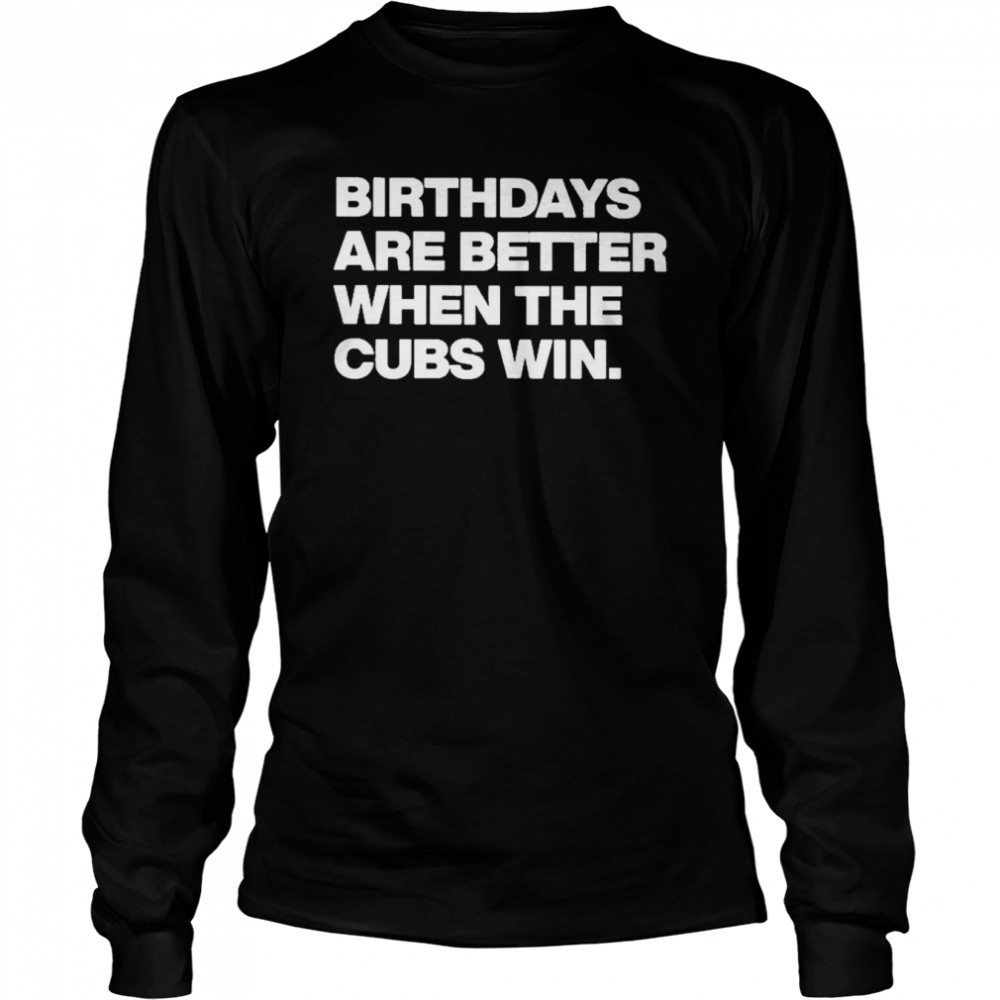 Birthdays Are Better When The Cubs Win shirt, hoodie, sweater