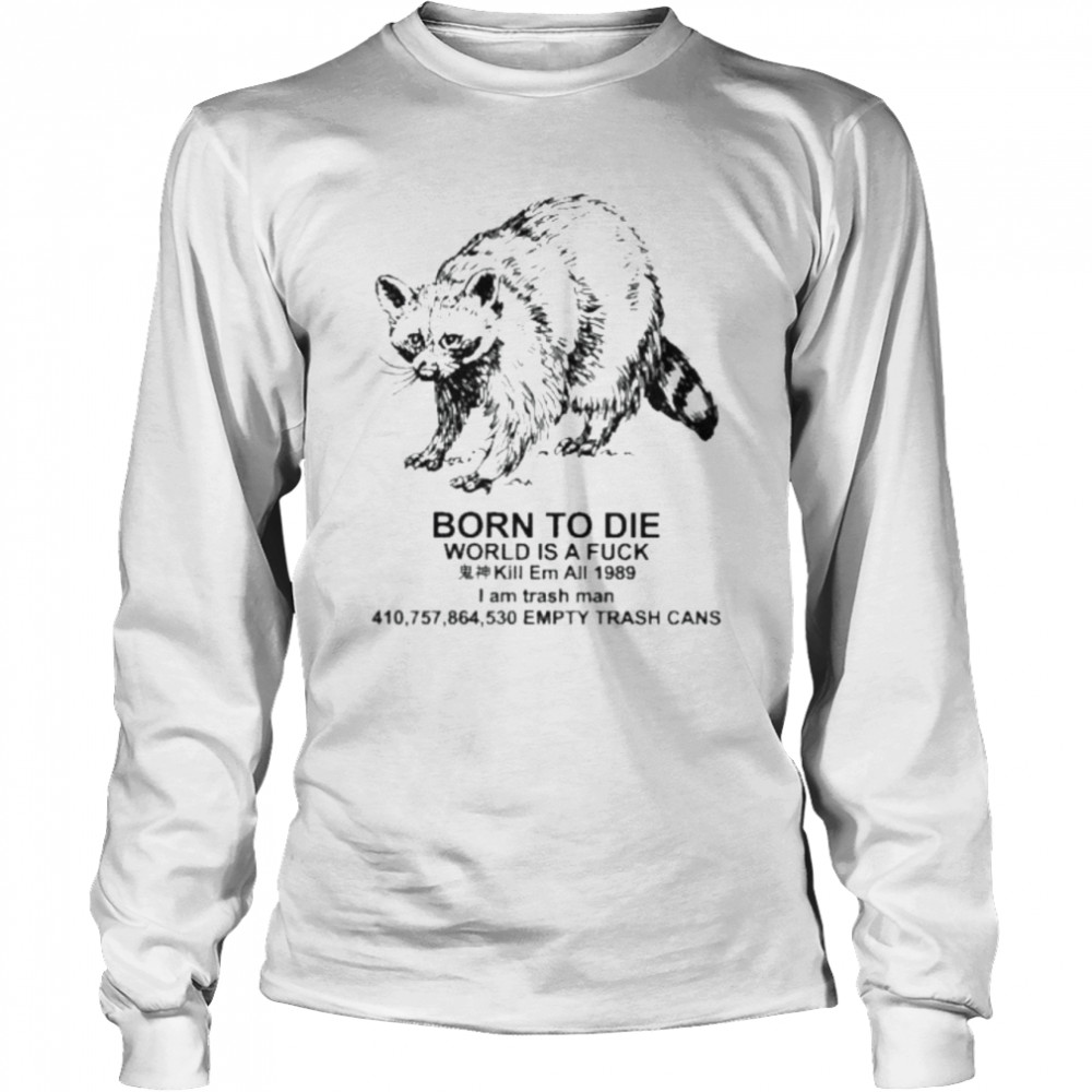 Born to die world is a fuck kill em all I am trash man empty trash cans shirt Long Sleeved T-shirt