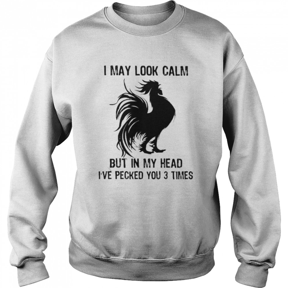 Chicken I may look calm but in my head I’ve pecked You 3 times shirt Unisex Sweatshirt