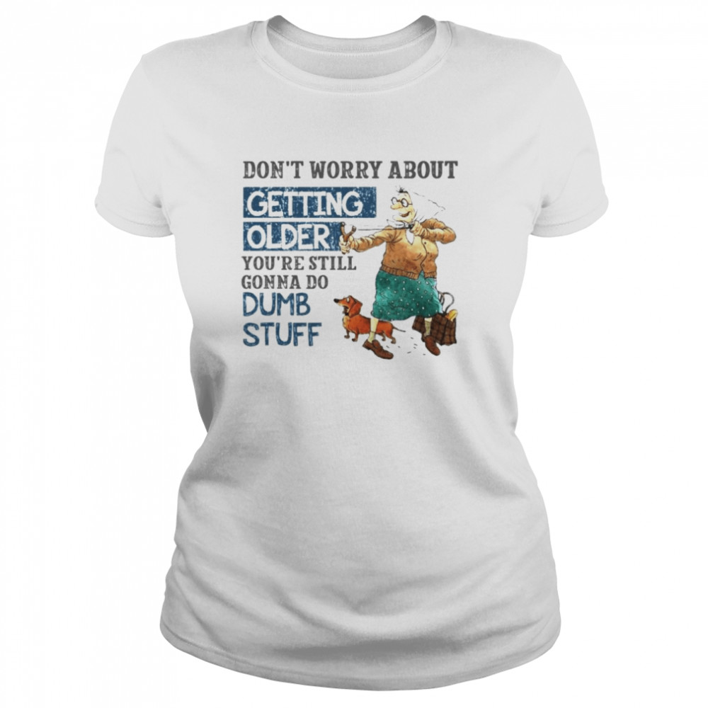 Don’t worry about getting older shirt Classic Women's T-shirt