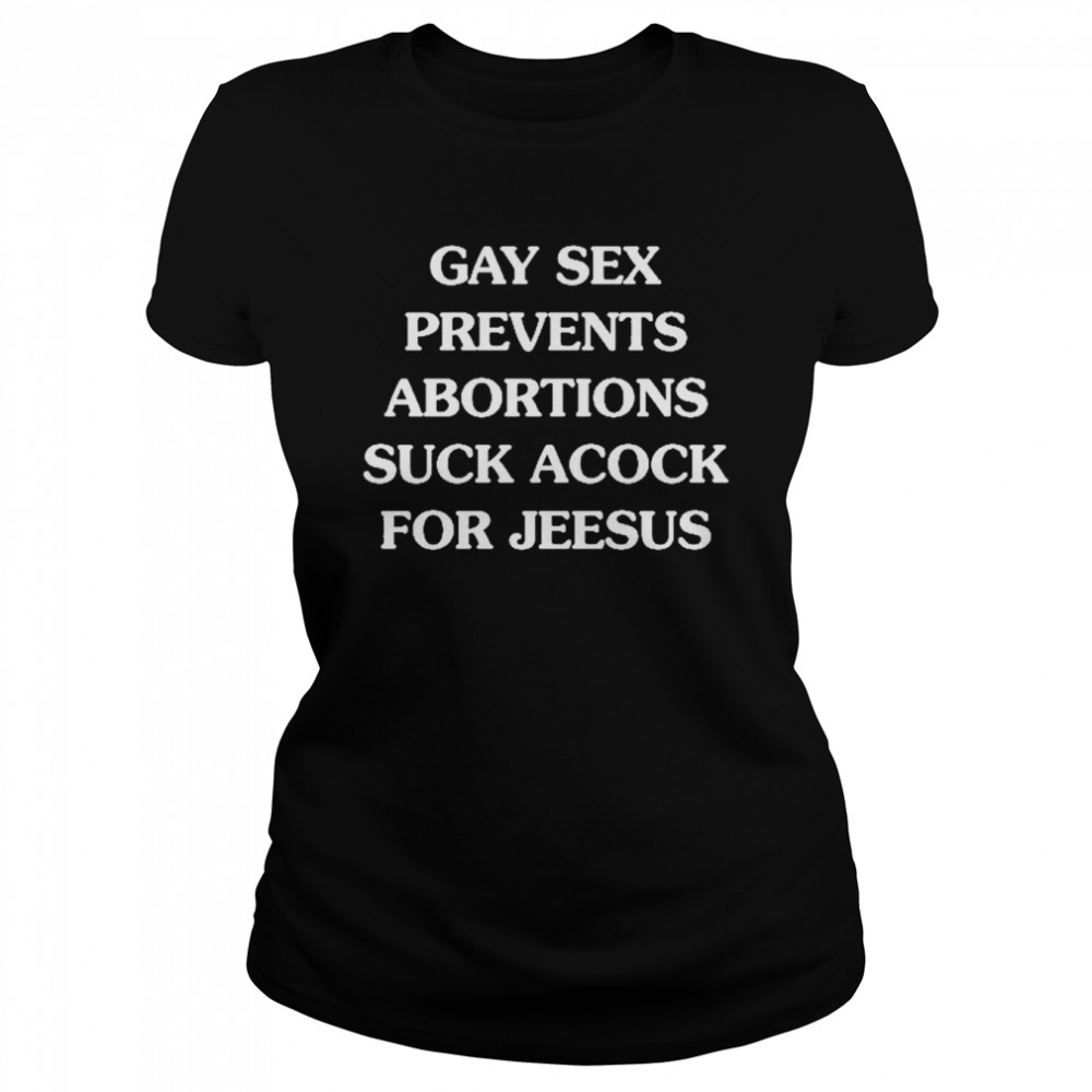 Gay Sex Prevents Abortions Suck A Cock For Jeesus  Classic Women's T-shirt