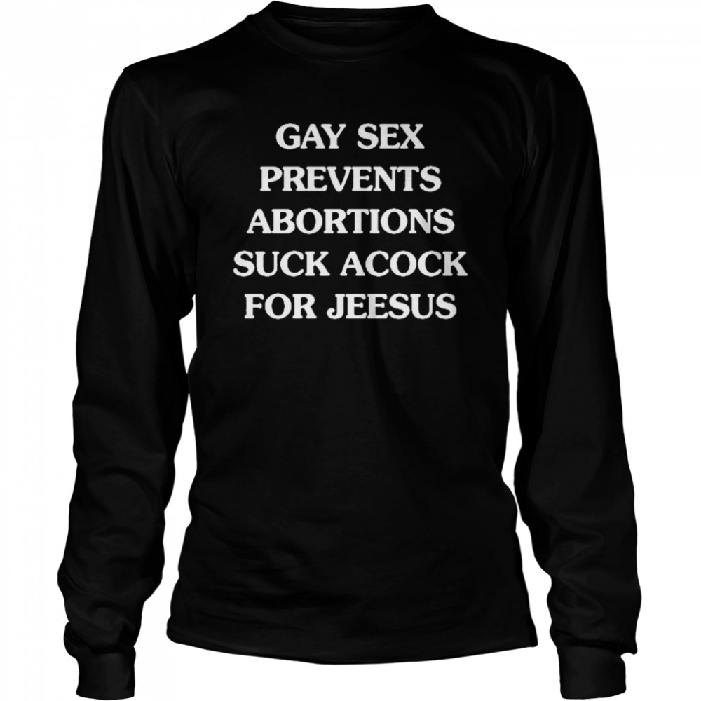 Gay Sex Prevents Abortions Suck A Cock For Jeesus  Long Sleeved T-shirt