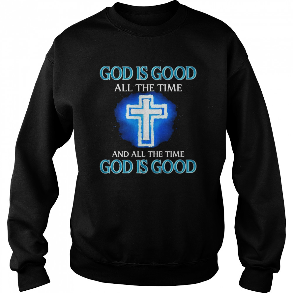 God is Good all the time and all the time shirt Unisex Sweatshirt