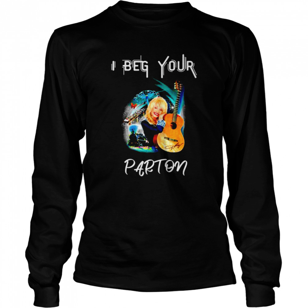 I Beg Your Dolly Parton shirt Long Sleeved T-shirt