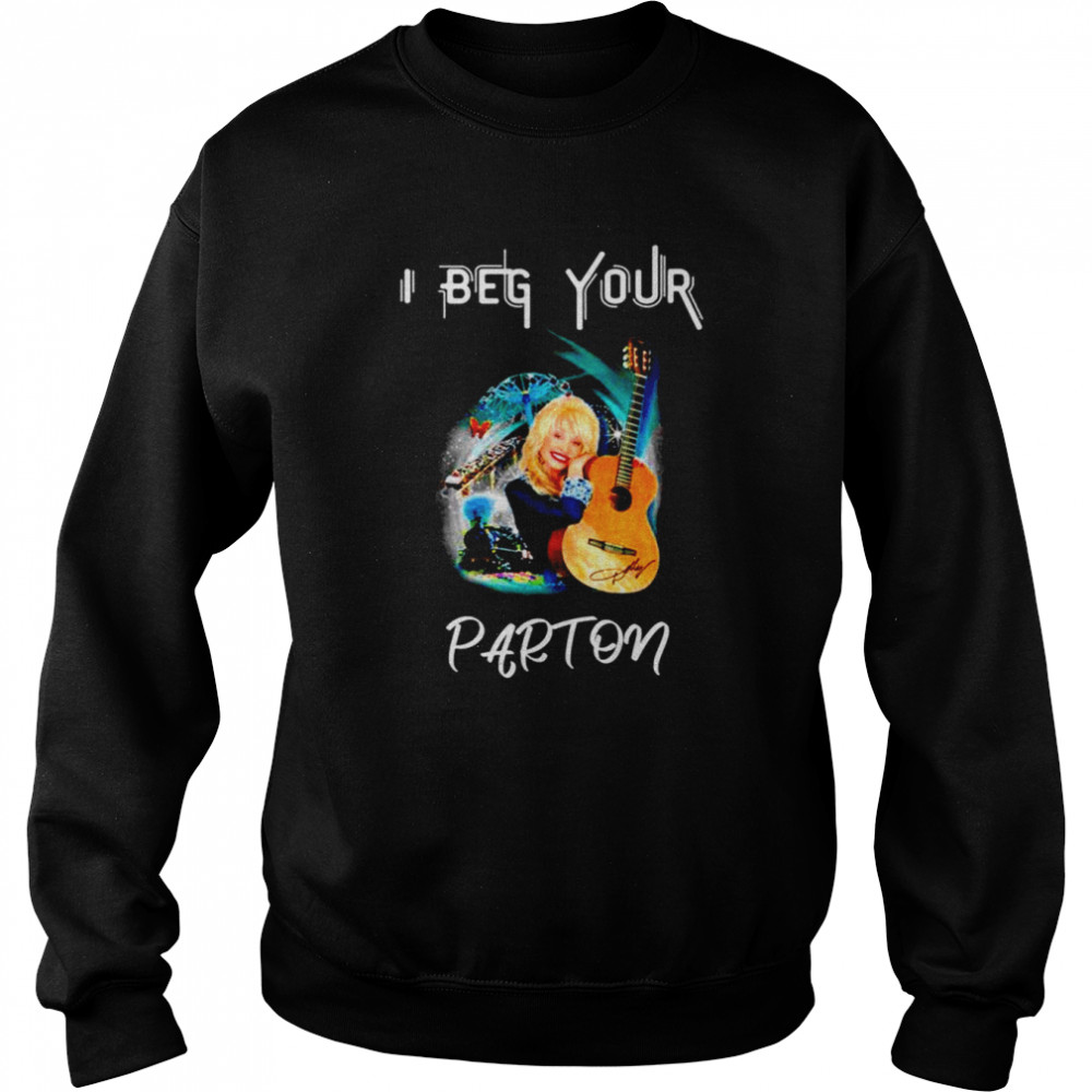 I Beg Your Dolly Parton shirt Unisex Sweatshirt