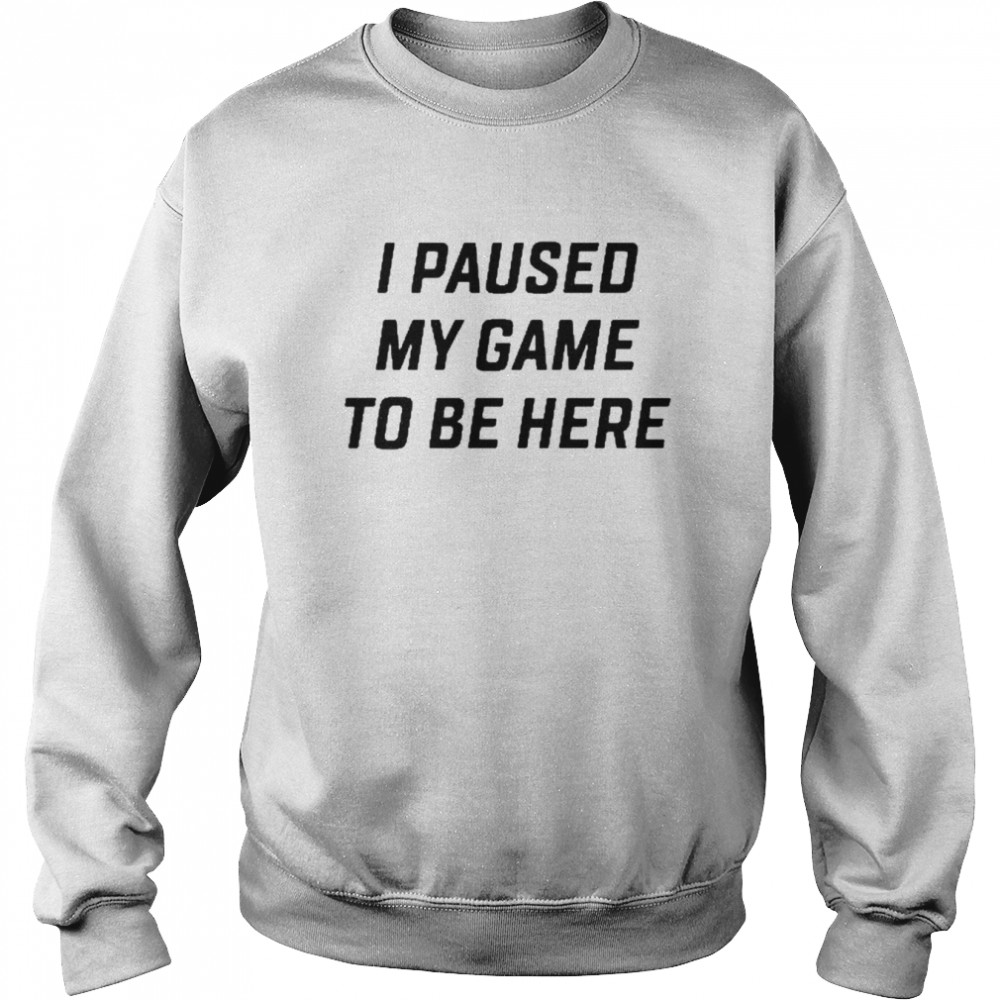 I Paused My Game To Be Here  Unisex Sweatshirt