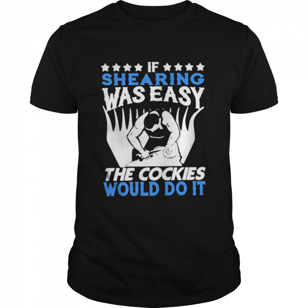 If Shearing Was Easy The Cockies Would Do It  Classic Men's T-shirt
