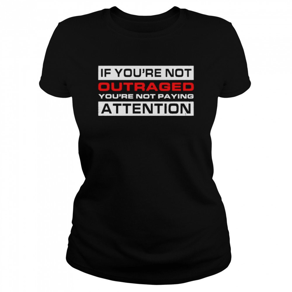 If You’re Not Outraged You’re Not Paying Attention shirt Classic Women's T-shirt