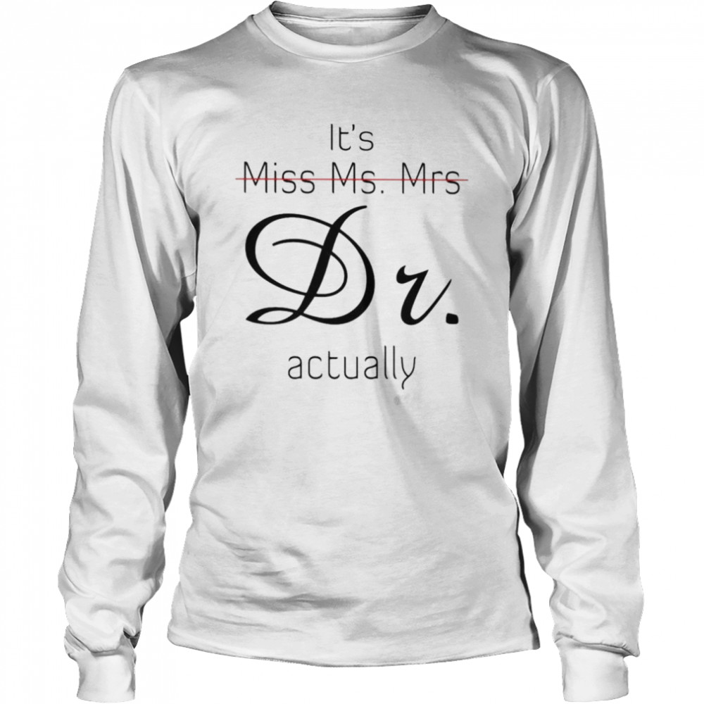 it’s Miss Ms. Mrs Dr. actually shirt Long Sleeved T-shirt