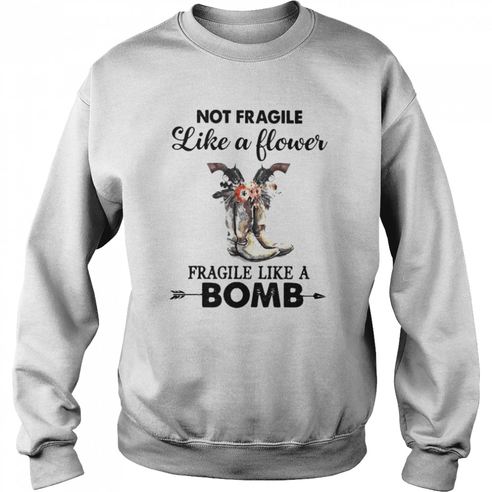 Not fragile like a flower fragile like a Bomb shirt Unisex Sweatshirt