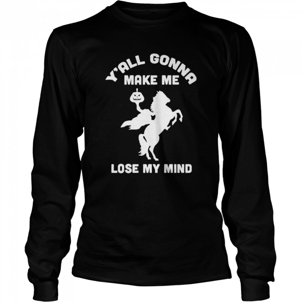 Y’all gonna make me lose my mind shirt Long Sleeved T-shirt