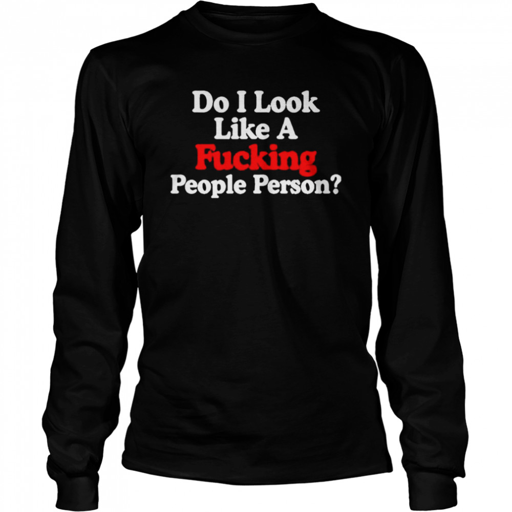 Do i look like a fucking people person T-shirt Long Sleeved T-shirt