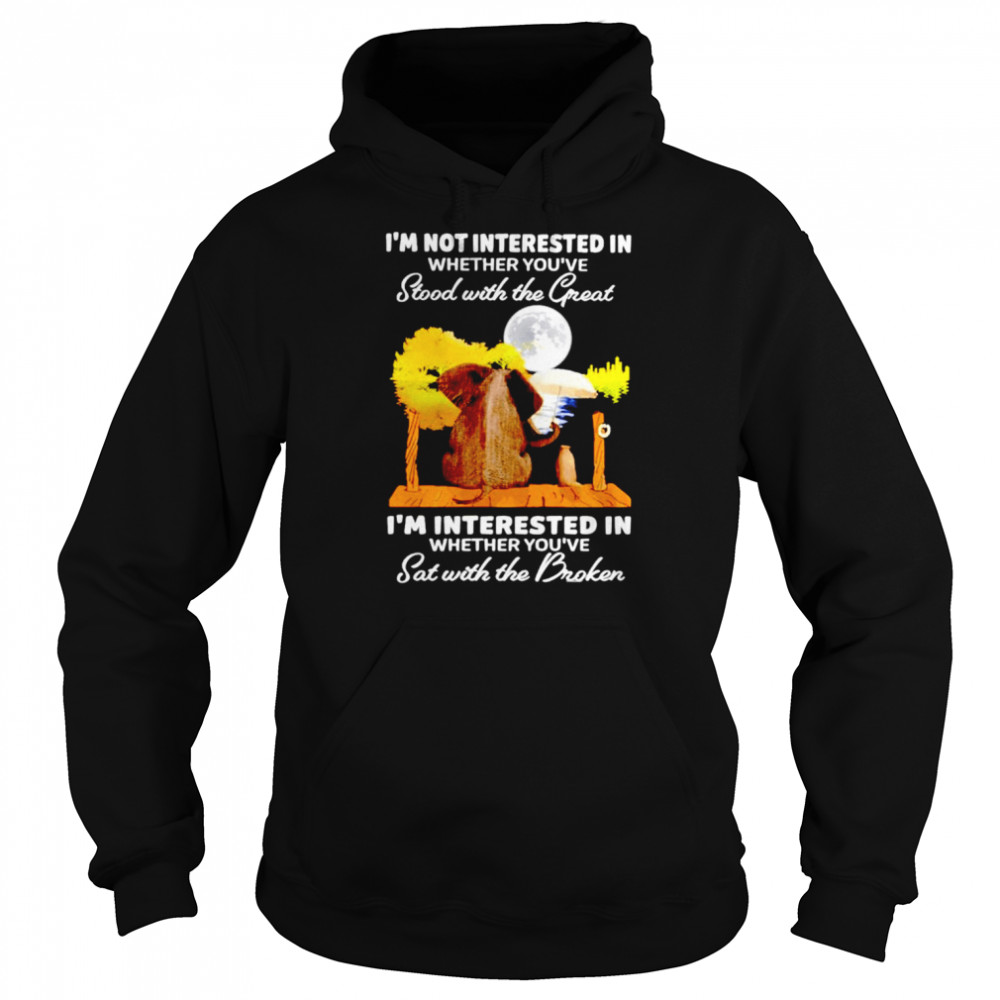 Elephant i’m not interested in whether you’ve stood with the great i’m interested in whether you’ve sat with the broken shirt Unisex Hoodie