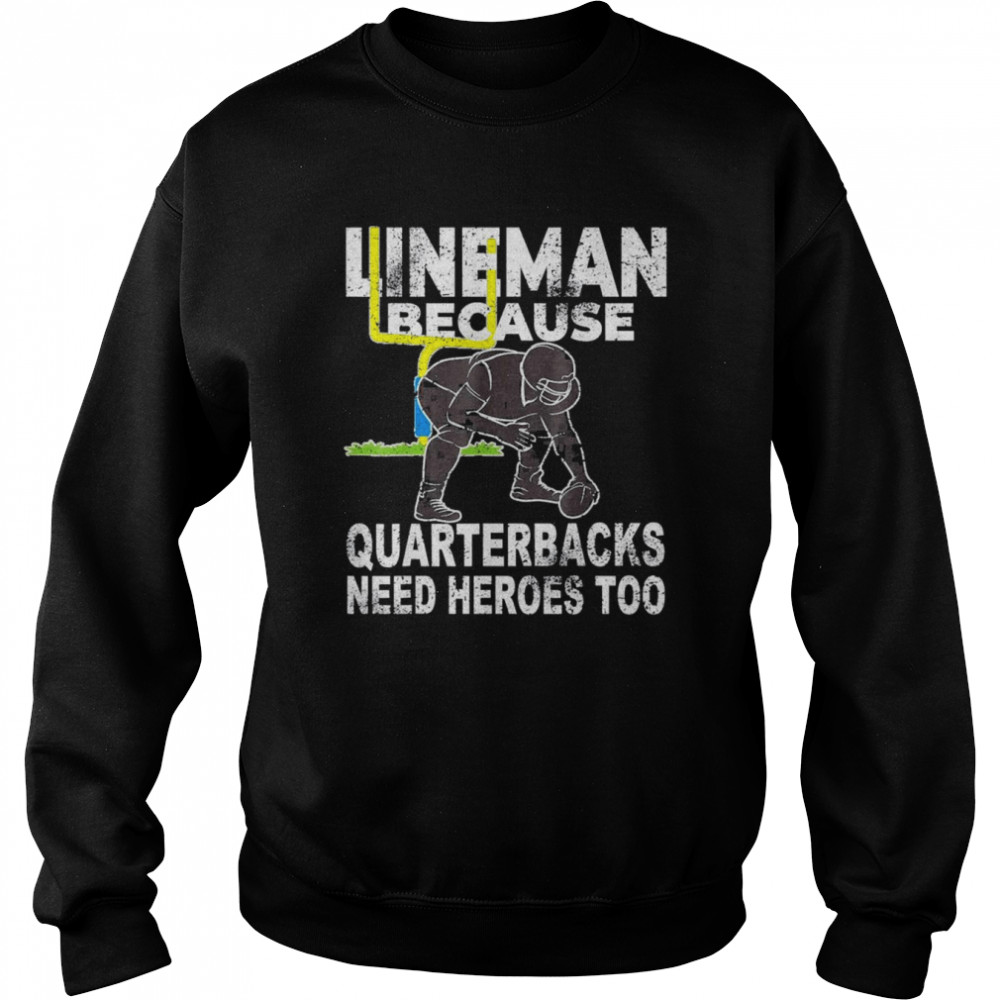 Football Lineman Because Quarterbacks Need Heroes T- Unisex Sweatshirt