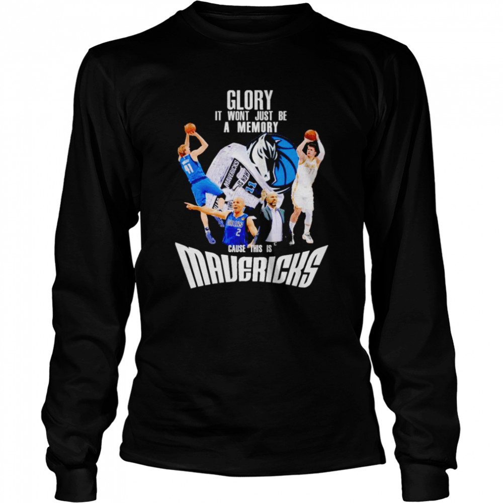 Glory it won’t just be a memory cause this is Dallas Mavericks shirt Long Sleeved T-shirt