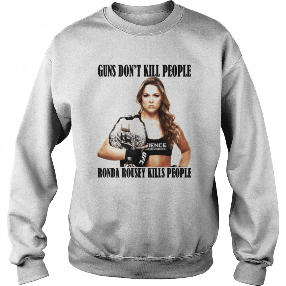Guns Don’t Kill People Ronda Rousey Kills People shirt Unisex Sweatshirt
