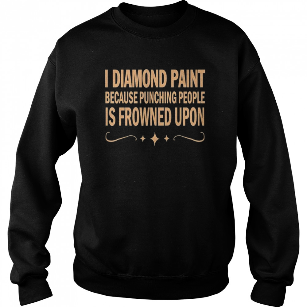 I diamond paint because punching people is frowned upon shirt Unisex Sweatshirt