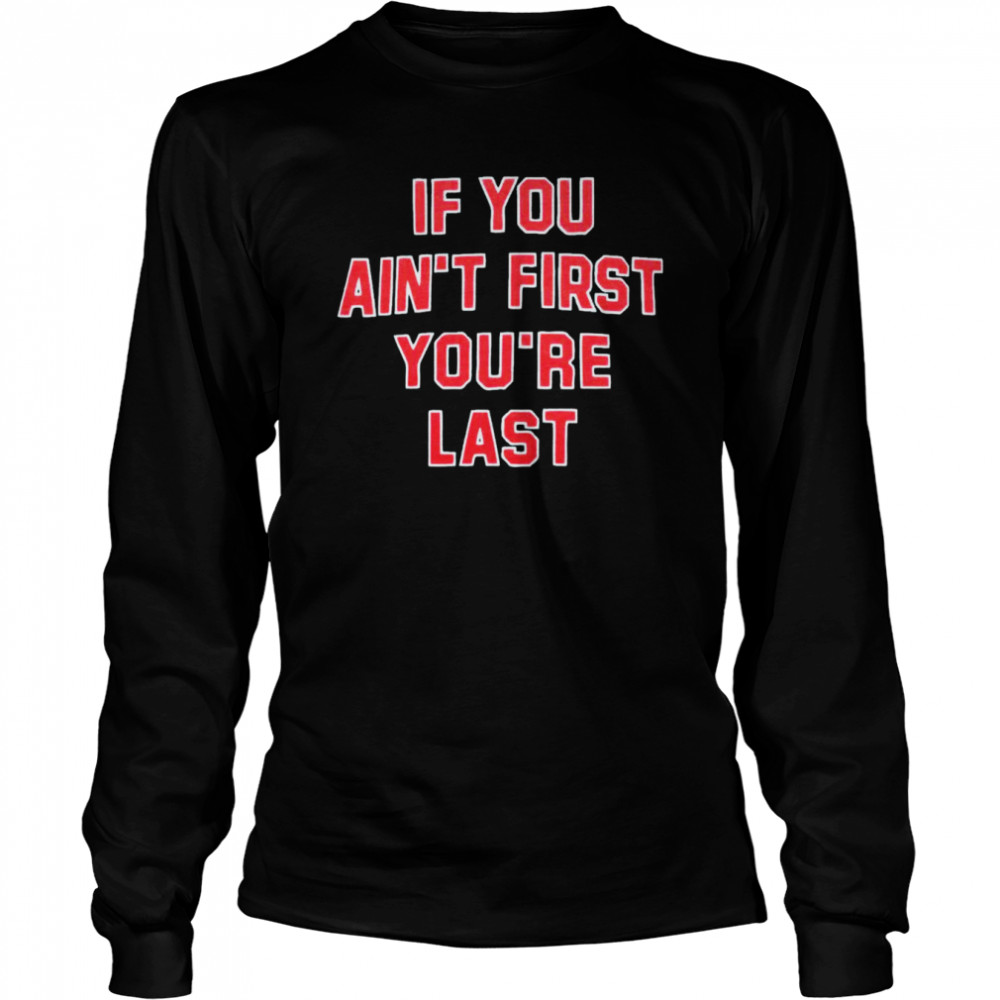 If you ain’t first you’re last T-shirt Long Sleeved T-shirt