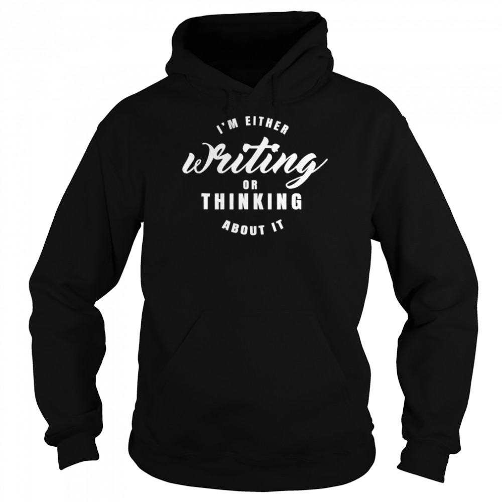 Im either writing or thingking about it shirt Unisex Hoodie