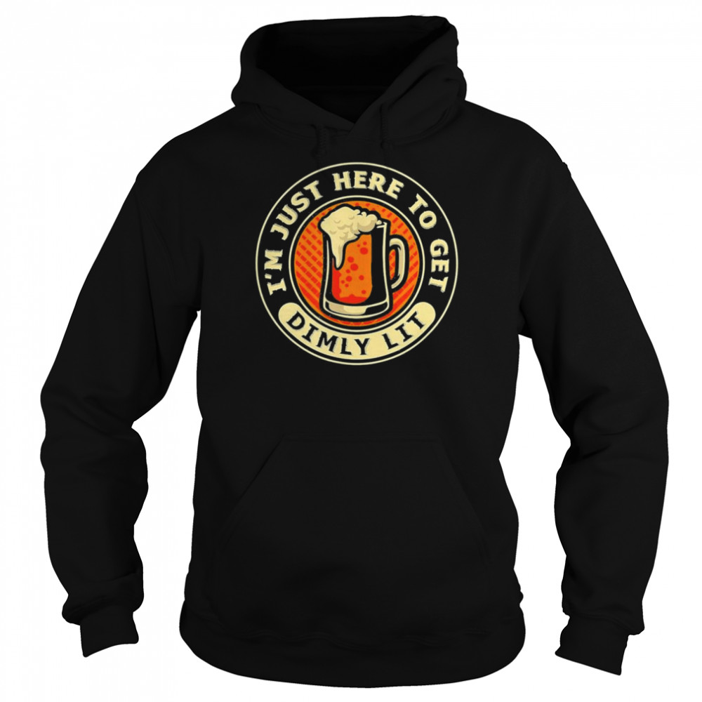I’m Just Here To Get Dimly Lit – Beer Drinker Party T- Unisex Hoodie