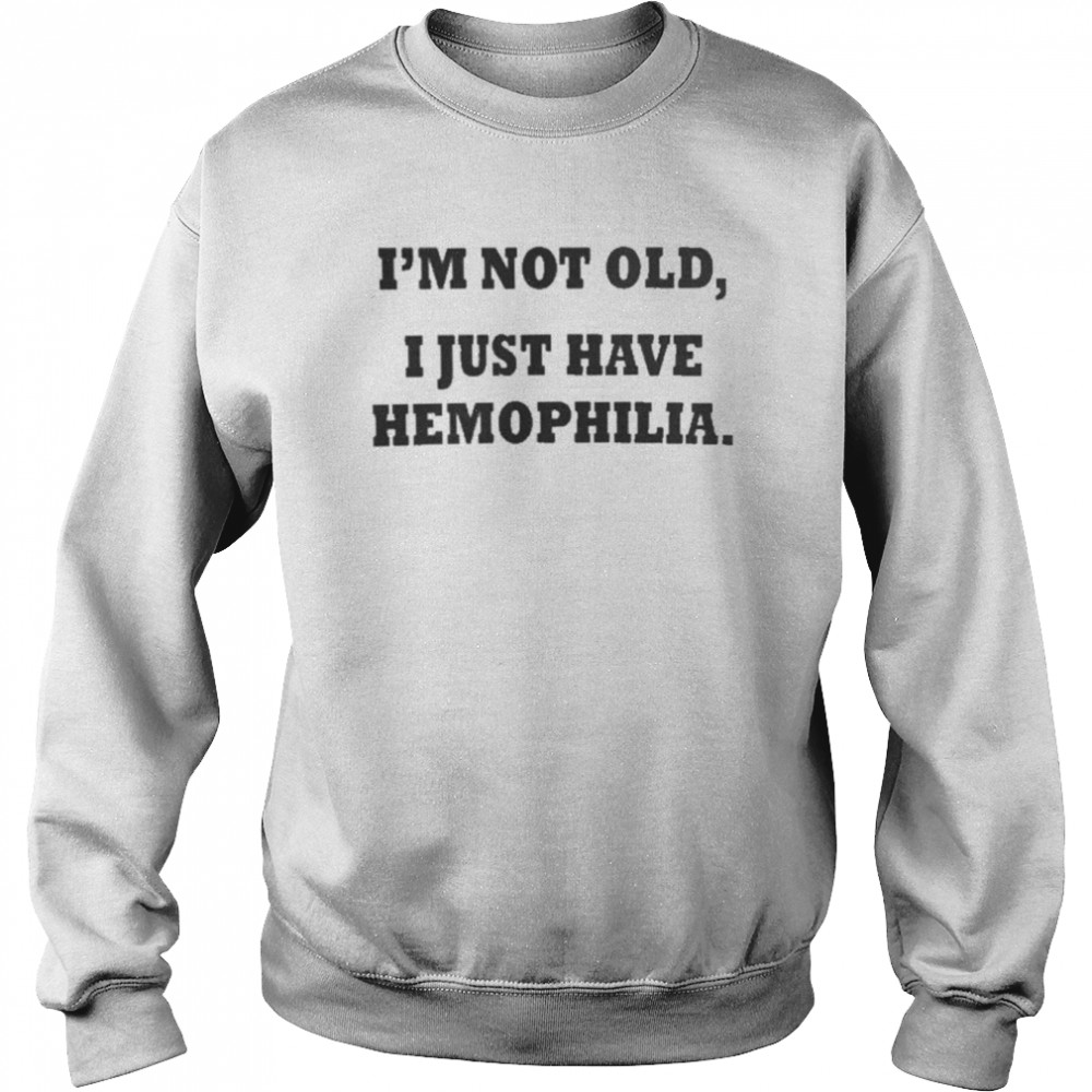 I’m Not Old I Just Have Hemophilia  Unisex Sweatshirt